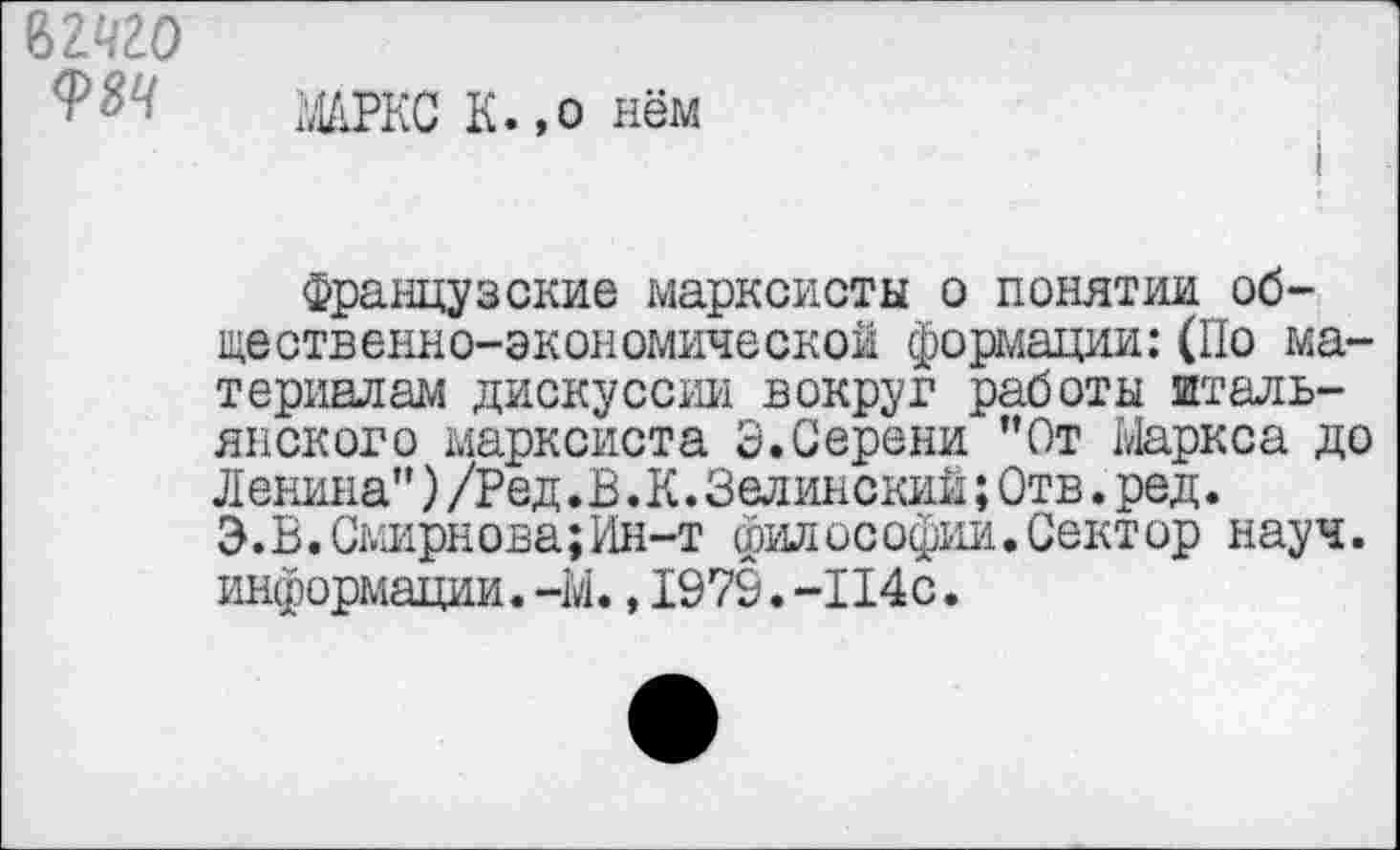 ﻿ьгчго
>РКС К.,о нём
Французские марксисты о понятии общественно-экономической формации:(По материалам дискуссии вокруг работы итальянского марксиста Э.Серени "От Маркса до Ленина") /Ред. В. К. Зелинский; Отв. ред. 3.В.Смирнона;Ин-т философии.Сектор науч, информации. -М., 1975. -П4с.